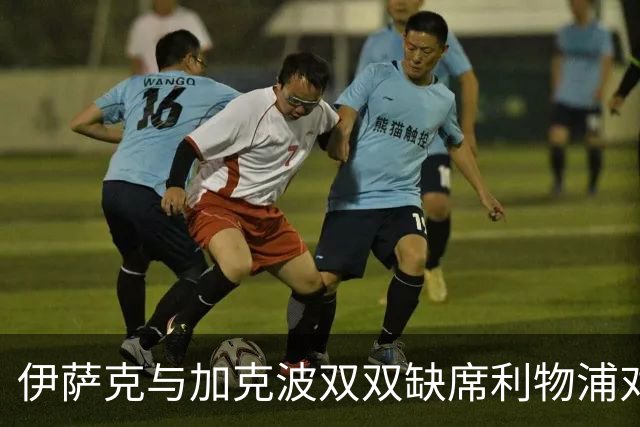 伊萨克与加克波双双缺席利物浦对曼城的对决