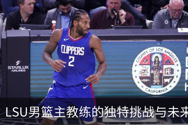 LSU男篮主教练的独特挑战与未来不确定性